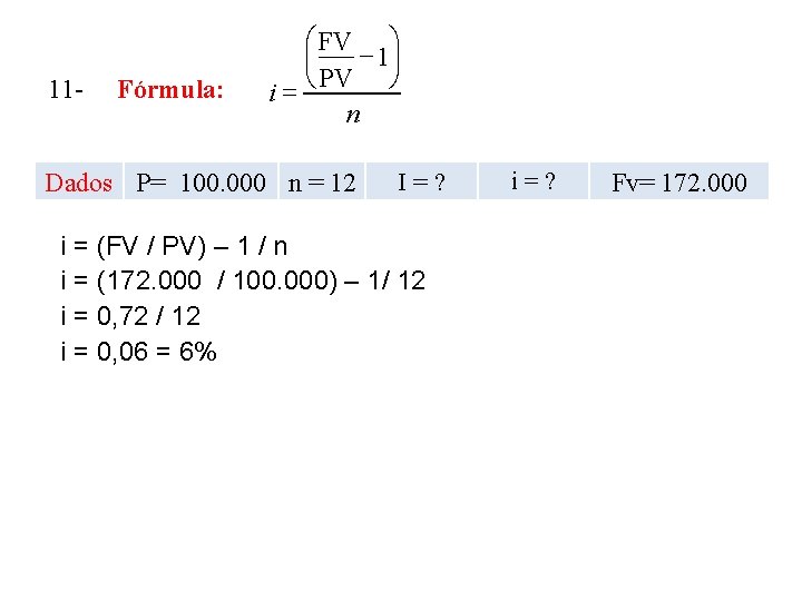 11 - Fórmula: æ FV ö - 1÷ ç è PV ø i= n