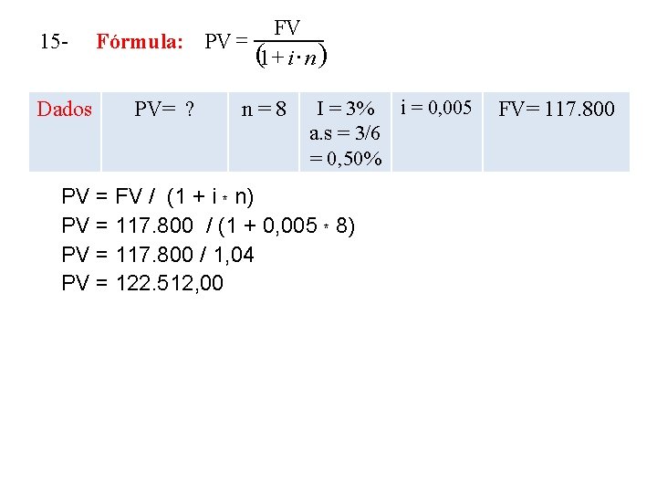 15 Dados Fórmula: PV = PV= ? FV (1 + i × n )