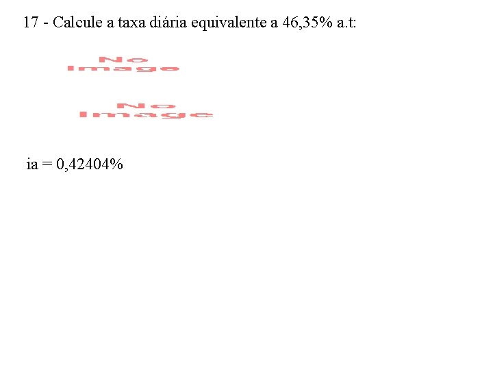 17 - Calcule a taxa diária equivalente a 46, 35% a. t: ia =