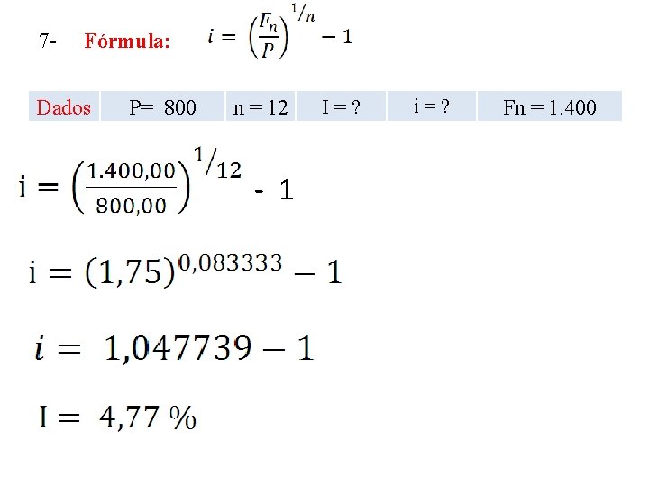 7 - Fórmula: Dados P= 800 n = 12 - 1 I=? i=? Fn