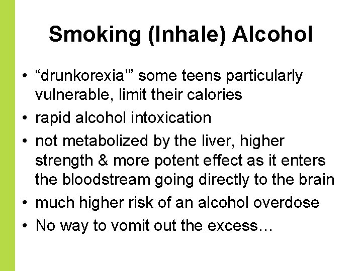 Smoking (Inhale) Alcohol • “drunkorexia’” some teens particularly vulnerable, limit their calories • rapid
