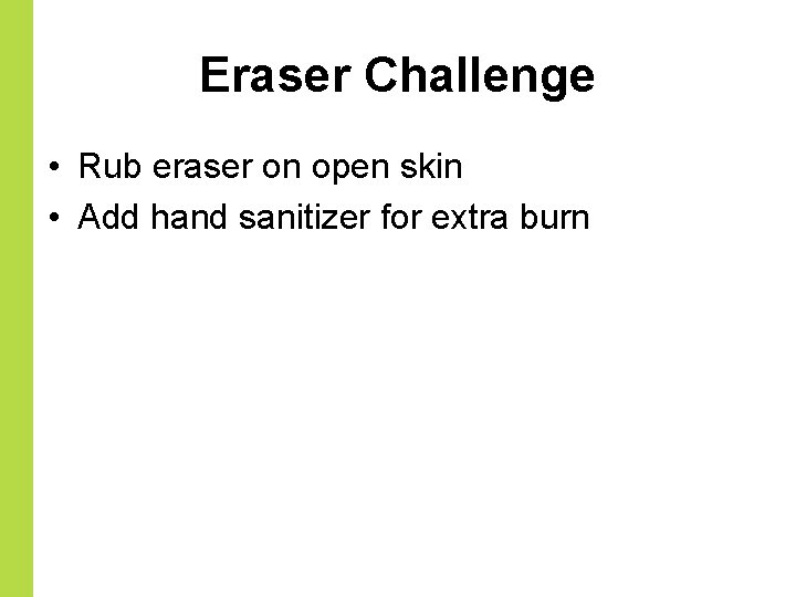 Eraser Challenge • Rub eraser on open skin • Add hand sanitizer for extra