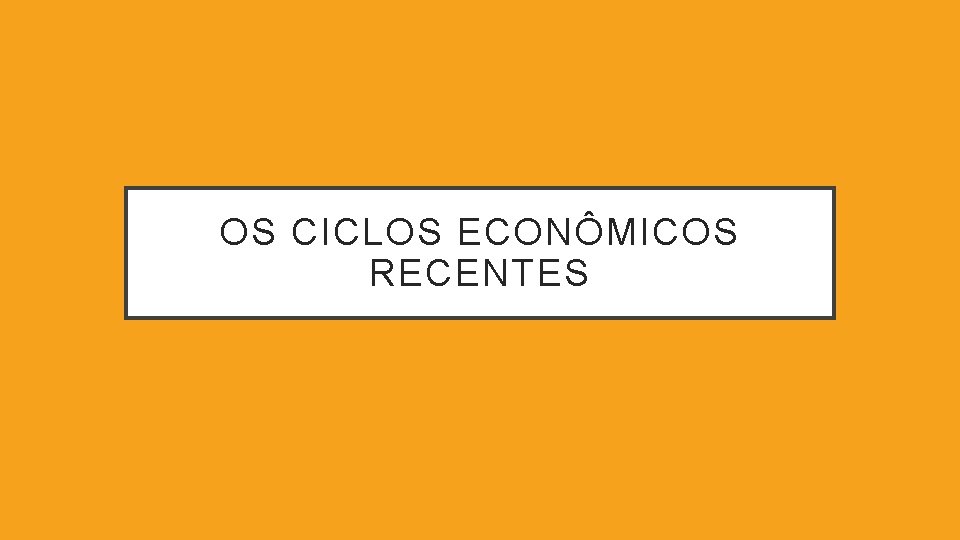 OS CICLOS ECONÔMICOS RECENTES 