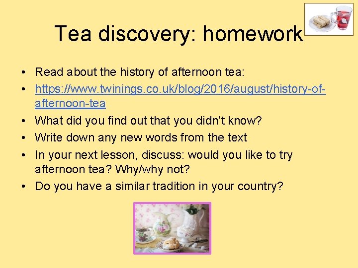 Tea discovery: homework • Read about the history of afternoon tea: • https: //www.