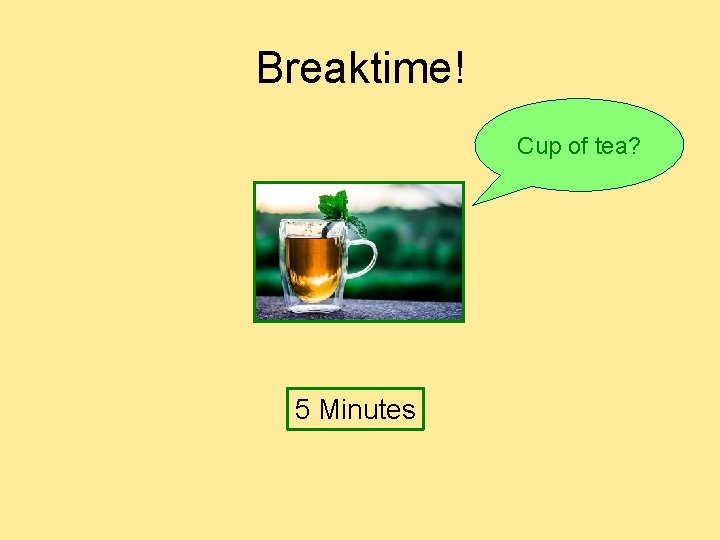 Breaktime! Cup of tea? 5 Minutes 