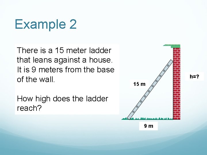 Example 2 There is a 15 meter ladder that leans against a house. It