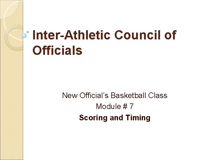 Inter-Athletic Council of Officials New Official’s Basketball Class Module # 7 Scoring and Timing