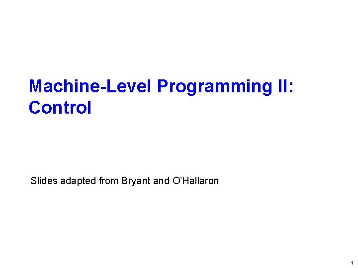 Carnegie Mellon Machine-Level Programming II: Control Slides adapted from Bryant and O’Hallaron 1 