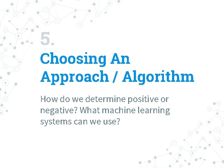 5. Choosing An Approach / Algorithm How do we determine positive or negative? What