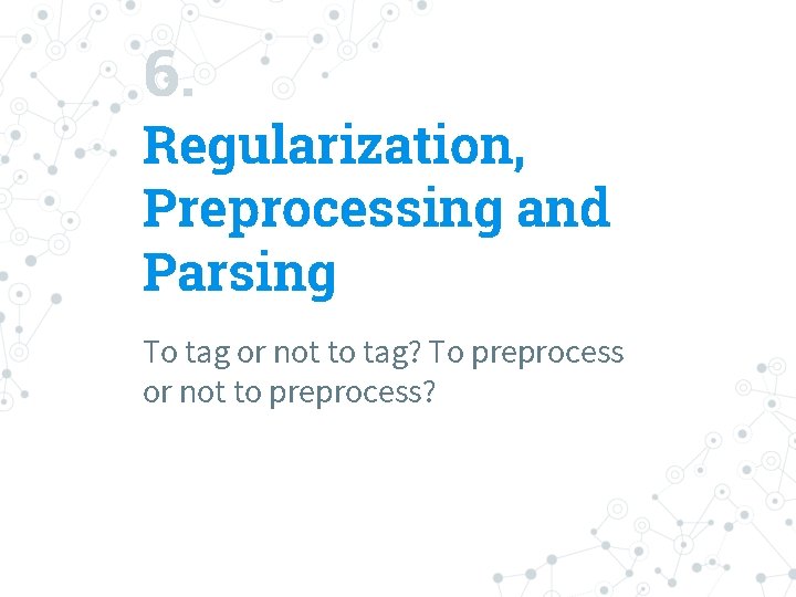 6. Regularization, Preprocessing and Parsing To tag or not to tag? To preprocess or