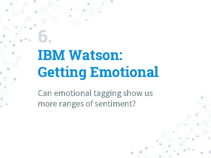 6. IBM Watson: Getting Emotional Can emotional tagging show us more ranges of sentiment?