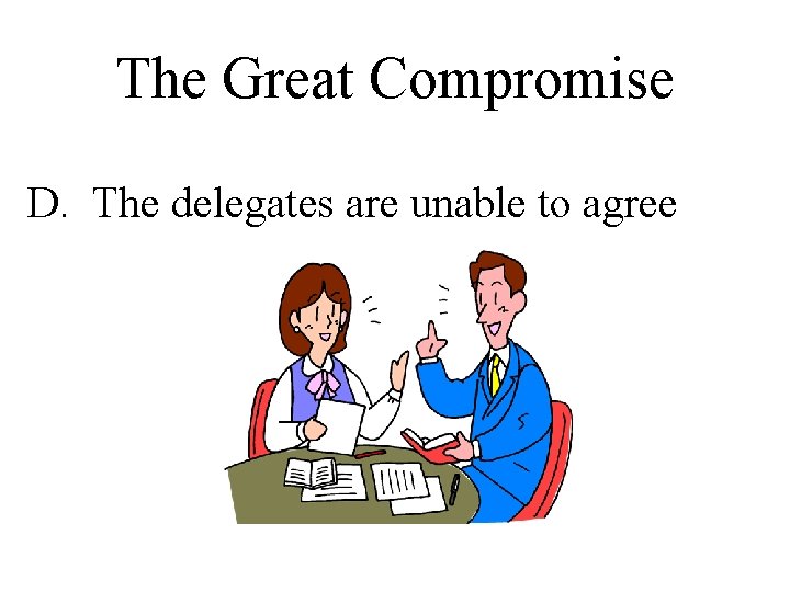 The Great Compromise D. The delegates are unable to agree 