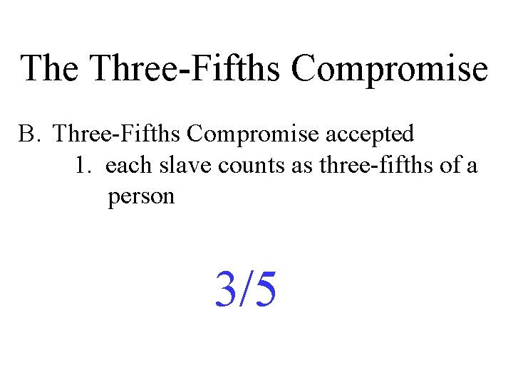 The Three-Fifths Compromise B. Three-Fifths Compromise accepted 1. each slave counts as three-fifths of The Three-Fifths Compromise B. Three-Fifths Compromise accepted 1. each slave counts as three-fifths of
