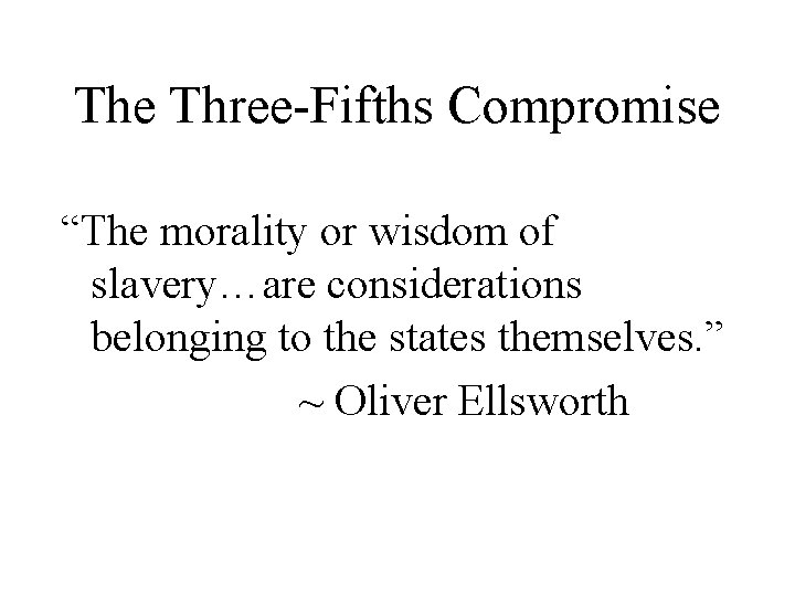 The Three-Fifths Compromise “The morality or wisdom of slavery…are considerations belonging to the states The Three-Fifths Compromise “The morality or wisdom of slavery…are considerations belonging to the states