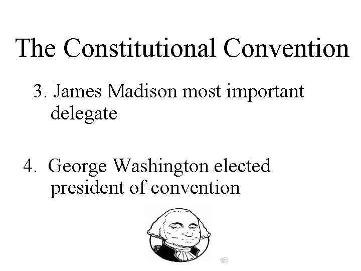 The Constitutional Convention 3. James Madison most important delegate 4. George Washington elected president The Constitutional Convention 3. James Madison most important delegate 4. George Washington elected president