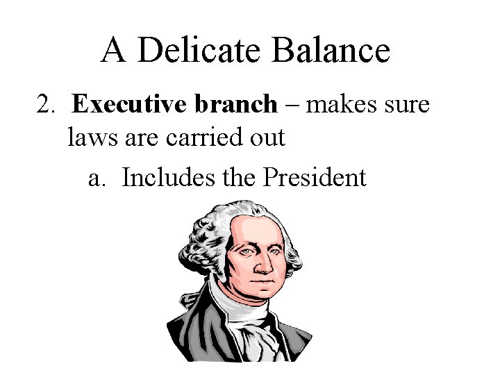 A Delicate Balance 2. Executive branch – makes sure laws are carried out a. A Delicate Balance 2. Executive branch – makes sure laws are carried out a.