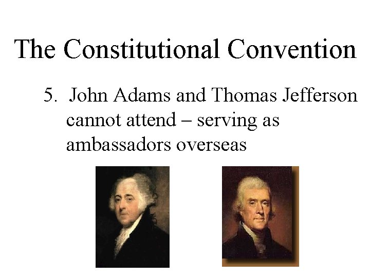 The Constitutional Convention 5. John Adams and Thomas Jefferson cannot attend – serving as