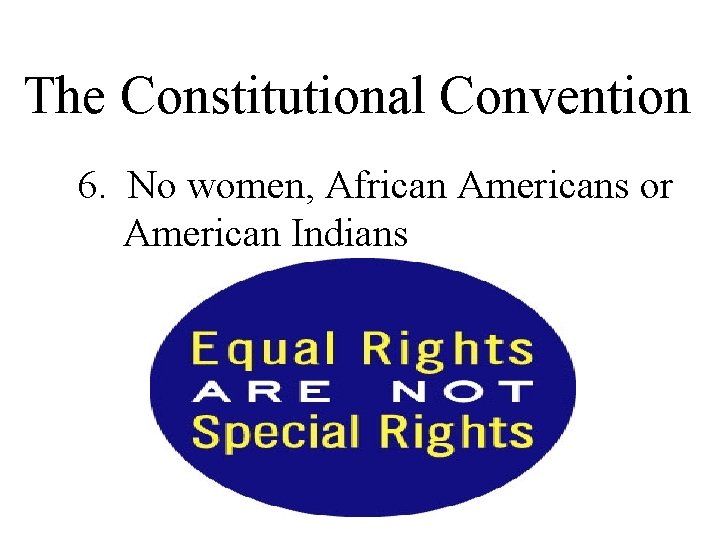 The Constitutional Convention 6. No women, African Americans or American Indians 