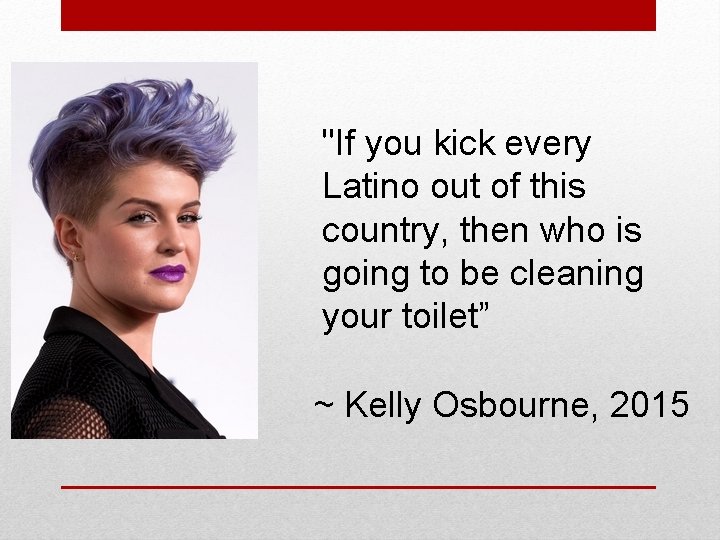 "If you kick every Latino out of this country, then who is going to