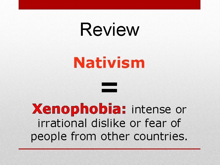 Review Nativism = Xenophobia: intense or irrational dislike or fear of people from other