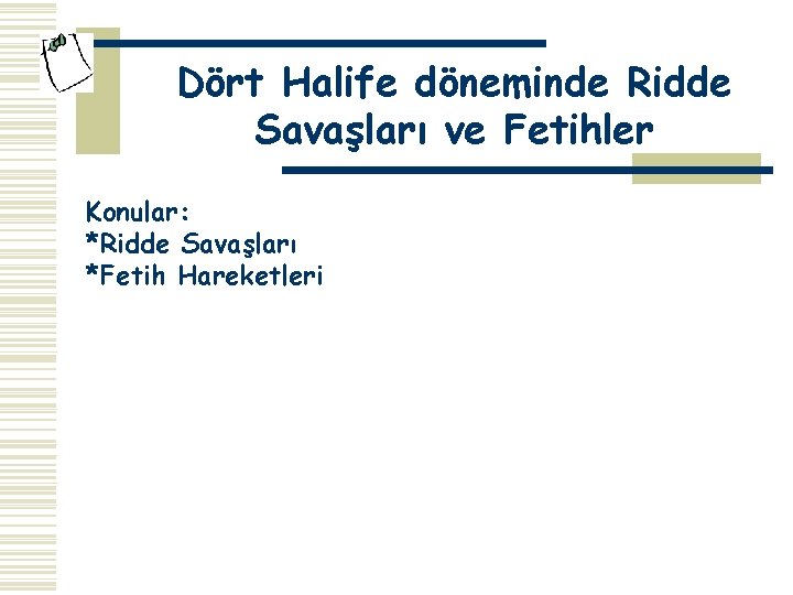 Dört Halife döneminde Ridde Savaşları ve Fetihler Konular: *Ridde Savaşları *Fetih Hareketleri 