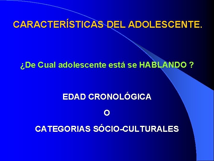 CARACTERÍSTICAS DEL ADOLESCENTE. ¿De Cual adolescente está se HABLANDO ? EDAD CRONOLÓGICA O CATEGORIAS