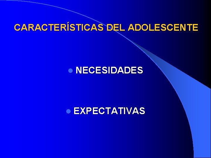 CARACTERÍSTICAS DEL ADOLESCENTE l NECESIDADES l EXPECTATIVAS 