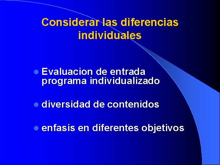 Considerar las diferencias individuales l Evaluacion de entrada programa individualizado l diversidad de contenidos