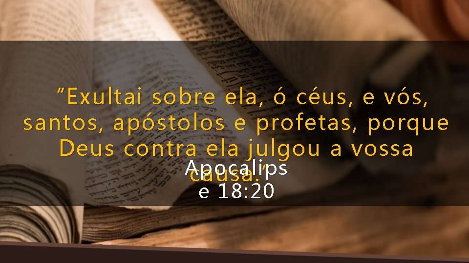 “Exultai sobre ela, ó céus, e vós, santos, apóstolos e profetas, porque Deus contra