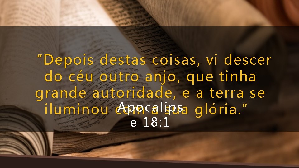 “Depois destas coisas, vi descer do céu outro anjo, que tinha grande autoridade, e