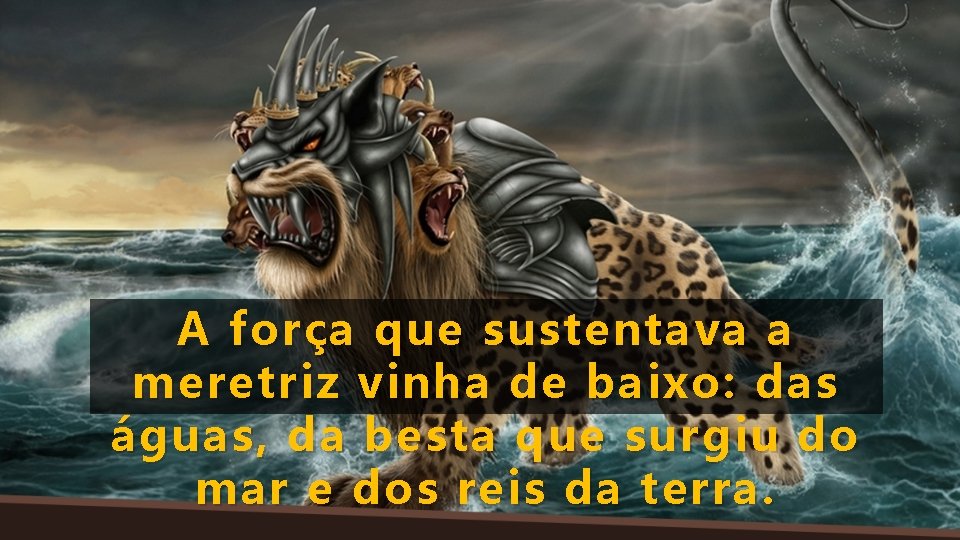 A força que sustentava a meretriz vinha de baixo: das águas, da besta que