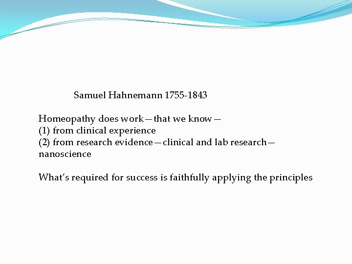 Samuel Hahnemann 1755 -1843 Homeopathy does work—that we know— (1) from clinical experience (2)