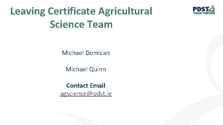 Leaving Certificate Agricultural Science Team Michael Domican Michael Quinn Contact Email agscience@pdst. ie 