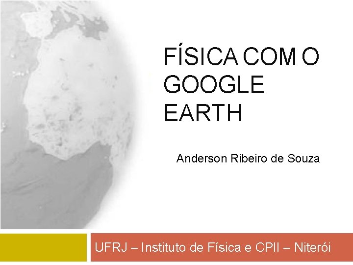 FÍSICA COM O GOOGLE EARTH Anderson Ribeiro de Souza UFRJ – Instituto de Física