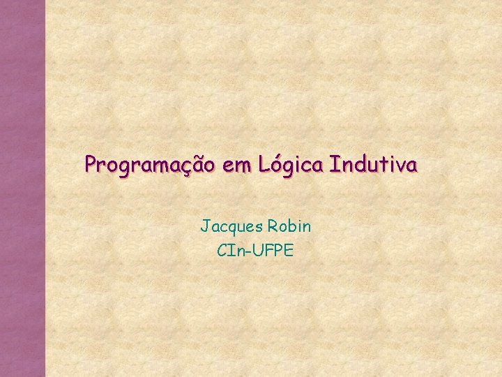 Programação em Lógica Indutiva Jacques Robin CIn-UFPE 