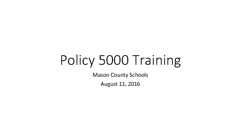Policy 5000 Training Mason County Schools August 11, 2016 