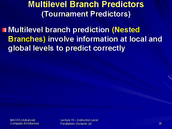 Multilevel Branch Predictors (Tournament Predictors) Multilevel branch prediction (Nested Branches) involve information at local