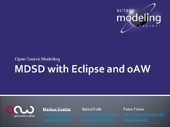 Open Source Modeling MDSD with Eclipse and o. AW Markus Voelter voelter@acm. org www.