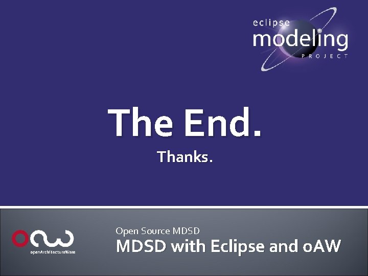 The End. Thanks. Open Source MDSD with Eclipse and o. AW 