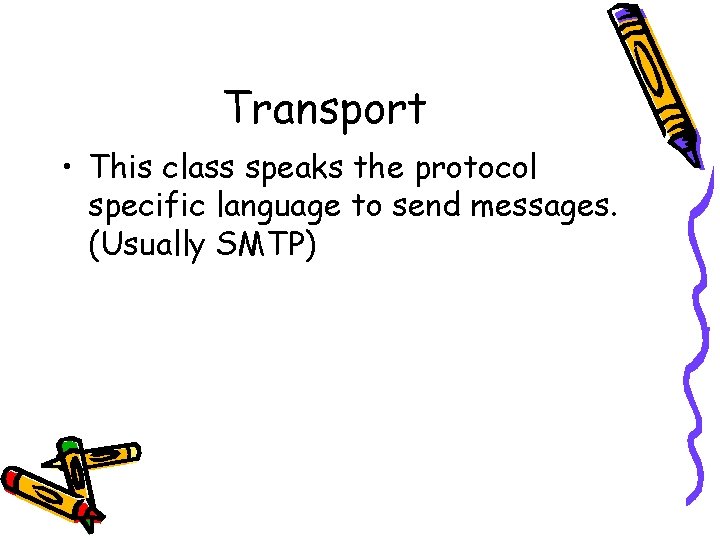 Transport • This class speaks the protocol specific language to send messages. (Usually SMTP)