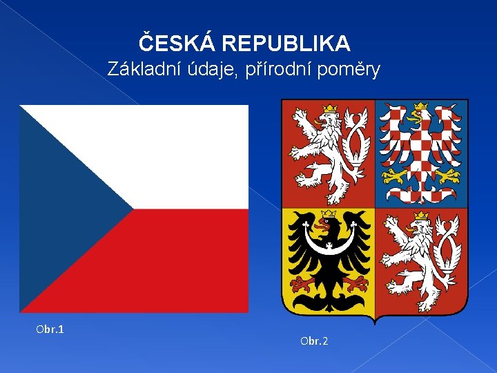 ČESKÁ REPUBLIKA Základní údaje, přírodní poměry Obr. 1 Obr. 2 ČESKÁ REPUBLIKA Základní údaje, přírodní poměry Obr. 1 Obr. 2