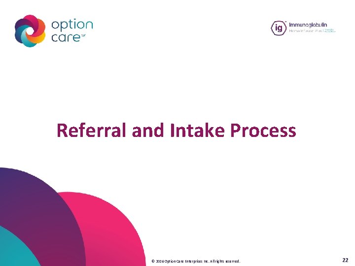 Referral and Intake Process © 2016 Option Care Enterprises Inc. All rights reserved. 22