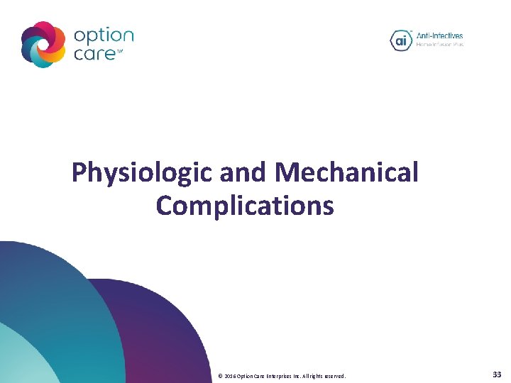 Physiologic and Mechanical Complications © 2016 Option Care Enterprises Inc. All rights reserved. 33