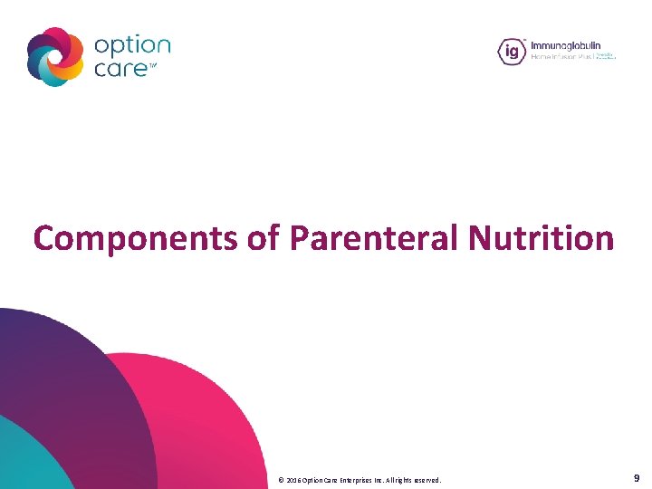 Components of Parenteral Nutrition © 2016 Option Care Enterprises Inc. All rights reserved. 9