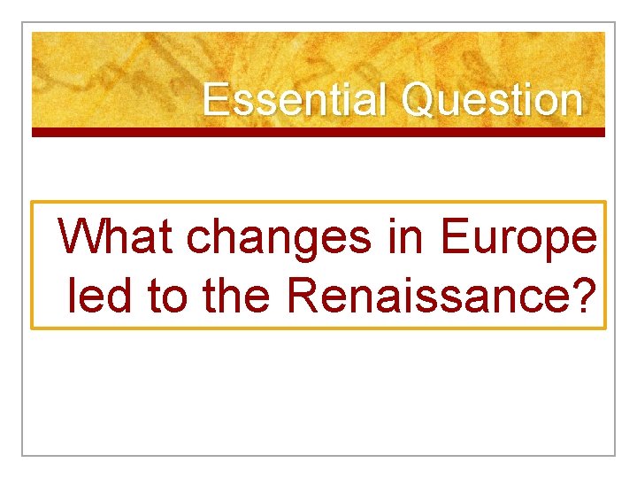 Essential Question What changes in Europe led to the Renaissance? 