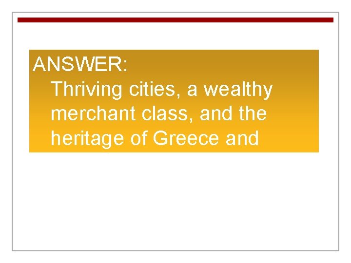 ANSWER: Thriving cities, a wealthy merchant class, and the heritage of Greece and Rome