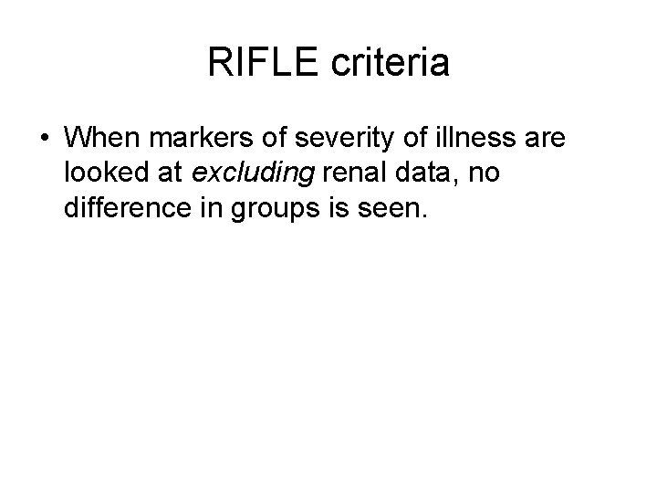 RIFLE criteria • When markers of severity of illness are looked at excluding renal