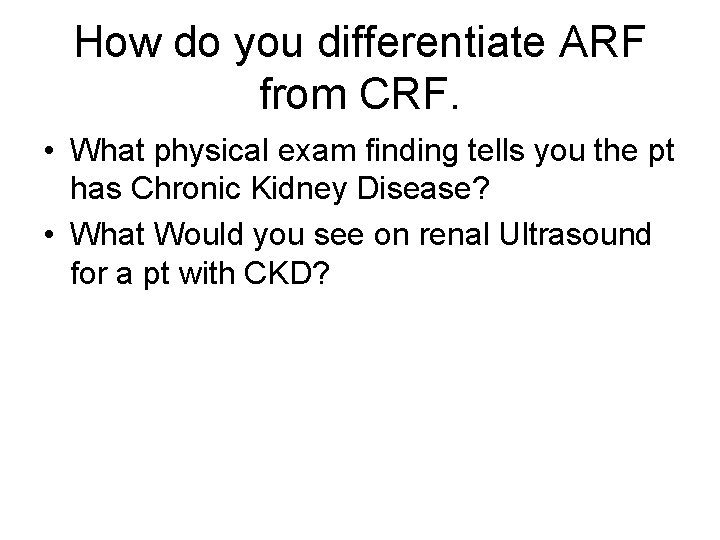 How do you differentiate ARF from CRF. • What physical exam finding tells you