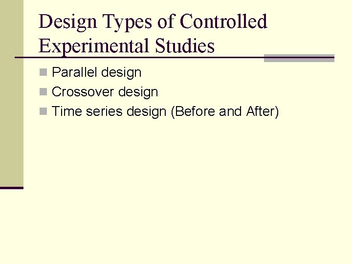 Design Types of Controlled Experimental Studies n Parallel design n Crossover design n Time