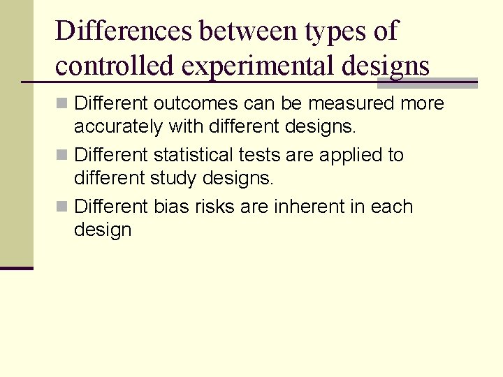 Differences between types of controlled experimental designs n Different outcomes can be measured more